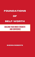 Foundations of Self Worth: Building Your Inner Strength and Confidence