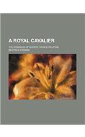 A Royal Cavalier; The Romance of Rupert, Prince Palatine