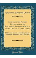 Journal of the Primary Convention of the Protestant Episcopal Church, in the Diocese of Long Island: Held in the Church of the Holy Trinity, Brooklyn, November 18th 19th, 1868 (Classic Reprint)