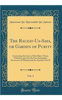 The Rauzat-Us-Safa, or Garden of Purity, Vol. 3: Containing the Lives of Abu Bakr, O'Mar, O'Thmï¿½n, and A'Li, the Four Immediate Succeccors of Muhammad the Apostle; Part II (Classic Reprint)
