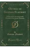 Oeuvres de Gustave Flaubert, Vol. 1: L'Ã?ducation Sentimentale, Histoire d'Un Jeune Homme (Classic Reprint): L'Ã?ducation Sentimentale, Histoire d'Un Jeune Homme (Classic Reprint)