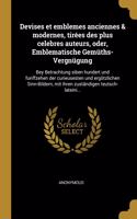 Devises et emblemes anciennes & modernes, tirées des plus celebres auteurs, oder, Emblematische Gemüths-Vergnügung: Bey Betrachtung siben hundert und funffzehen der curieusesten und ergötzlichen Sinn-Bildern, mit ihren zuständigen teutsch-lateini...