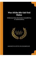 Was Afrika Mir Gab Und Nahm: Erlebnisse Einer Deutschen Ansiedlerfrau in SÃ¼dwestafrica