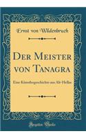 Der Meister Von Tanagra: Eine Kï¿½nstlergeschichte Aus Alt-Hellas (Classic Reprint)