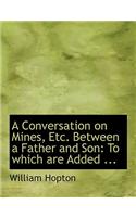 A Conversation on Mines, Etc. Between a Father and Son: To Which Are Added ... (Large Print Edition)