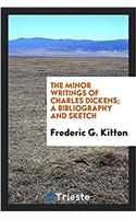 The Minor Writings of Charles Dickens; A Bibliography and Sketch