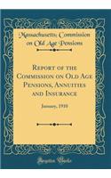 Report of the Commission on Old Age Pensions, Annuities and Insurance: January, 1910 (Classic Reprint)
