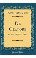 de Oratore: FÃ¼r Den Schulgebrauch ErklÃ¤rt (Classic Reprint)