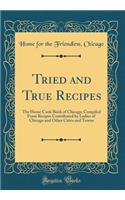 Tried and True Recipes: The Home Cook Book of Chicago; Compiled From Recipes Contributed by Ladies of Chicago and Other Cities and Towns (Classic Reprint)