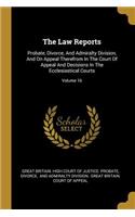 The Law Reports: Probate, Divorce, and Admiralty Division, and on Appeal Therefrom in the Court of Appeal and Decisions in the Ecclesiastical Courts; Volume 16