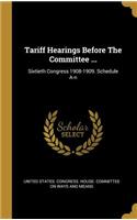 Tariff Hearings Before The Committee ...: Sixtieth Congress 1908-1909. Schedule A-n