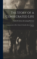 The Story of a Consecrated Life; Commemorative of Rev. Charles S. Schaeffer, Brevet-captain, U. S. V