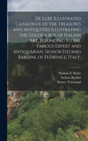 De Luxe Illustrated Catalogue of the Treasures and Antiquities Illustrating the Golden age of Italian art, Belonging to the Famous Expert and Antiquarian, Signor Stefano Bardini, of Florence, Italy;