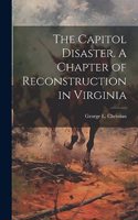 Capitol Disaster. A Chapter of Reconstruction in Virginia