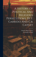 History Of Political And Religious Persecutions, By F. Garrido And C.b. Cayley