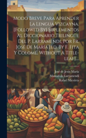 Modo Breve Para Aprender La Lengua Vizcayna. [followed By] Suplementos Al Diccionario Trilingüe Del P. Larramendi, Por Fr. José De María [ed. By F. Fita Y Colomé. Without A Title-leaf]....