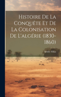 Histoire De La Conquête Et De La Colonisation De L'algérie (1830-1860)