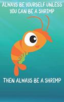 Always Be Yourself Unless You Can Be A Shrimp Then Always Be A Shrimp