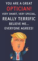 You Are A Great Optician! Very Smart, Very Special, Really Terrific Believe Me Everyone Agrees: Funny Donald Trump Optician Journal / Notebook / Diary / Patriotic Gift (6 x 9 - 110 Blank Lined Pages)