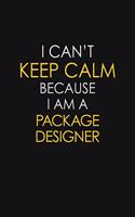 I Can't Keep Calm Because I Am A Package Designer