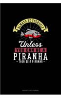Always Be Yourself Unless You Can Be A Piranha Then Be A Piranha: (Bucket List Journal)