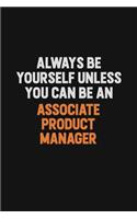 Always Be Yourself Unless You Can Be An Associate Product Manager: Inspirational life quote blank lined Notebook 6x9 matte finish