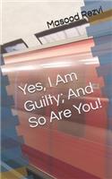 Yes, I Am Guilty; And So Are You!