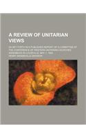 A Review of Unitarian Views; As Set Forth in a Published Report of a Committee of the Conference of Western Unitarian Churches, Assembled in Louisville, May 1, 1854
