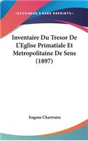 Inventaire Du Tresor de L'Eglise Primatiale Et Metropolitaine de Sens (1897)
