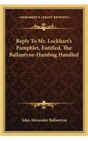 Reply to Mr. Lockhart's Pamphlet, Entitled, the Ballantyne-Humbug Handled