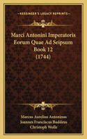 Marci Antonini Imperatoris Eorum Quae Ad Seipsum Book 12 (1744)