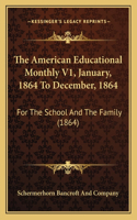 American Educational Monthly V1, January, 1864 To December, 1864
