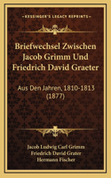 Briefwechsel Zwischen Jacob Grimm Und Friedrich David Graeter