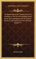 Illustration of the Celestial Science of Astrology or The Art of Foretelling Future Events and Contingencies by the Aspects, Positions, and Influences of the Heavenly Bodies V2