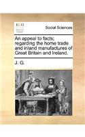 An appeal to facts; regarding the home trade and inland manufactures of Great Britain and Ireland.