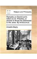 Remarks on David Levi's Letters to Dr. Priestley, in Answer to Those He Addressed to the Jews. by Antisocinus.: (English)