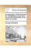 A Continuation of the Reverend Mr. Whitefield's Journal, from His Arrival at Savannah, to His Return to London.