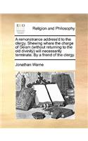 A Remonstrance Address'd to the Clergy. Shewing Where the Charge of Deism (Without Returning to the Old Divinity) Will Necessarily Terminate. by a Friend of the Clergy.