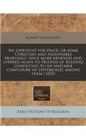 An Expedient for Peace, or Some Christian and Reasonable Proposals, Once More Renewed and Offered Again to Friends of Reading Conducing to an Amicable Composure of Differences Among Them (1692)