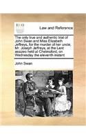 The Only True and Authentic Trial of John Swan and Miss Elizabeth Jeffreys, for the Murder of Her Uncle, Mr. Joseph Jeffreys, at the Lent Assizes Held at Chelmsford, on Wednesday the Eleventh Instant