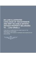 de Luxe Illustrated Catalogue of the Extensive and Very Valuable Artistic Antique Property Belonging to Luigi Orselli; To Be Sold at Unrestricted Public Sale at the American Art Galleries