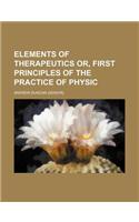 Elements of Therapeutics Or, First Principles of the Practice of Physic: (English)
