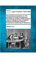 Practical Conveyancer, Or, the Principles of Scotch Conveyancing: Illustrated by Upwards of Three Hundred Cases of Making Up Titles to Heritable Property, Including the Methods Introduced by Recent Acts of Parliame