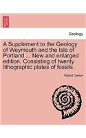 Supplement to the Geology of Weymouth and the Isle of Portland ... New and Enlarged Edition. Consisting of Twenty Lithographic Plates of Fossils.