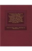 Variations de La Monarchie Fran Oise Dans Son Gouvernement Politique, Civil & Militaire, Avec L'Examen Des Causes Qui Les Ont Produites Ou Histoire Du Gouvernement de France Depuis Clovis Jusqu' La Mort de Louis XIV...: (French)