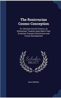 Rosicrucian Cosmo-Conception: Or, Christian Occult Science, an Elementary Treatise Upon Man's Past Evolution, Present Constitution and Future Development
