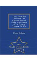 They Shall Not Have Me the Capture Forced Labor and Escape of a French Prisoner of War - War College Series