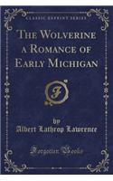 The Wolverine a Romance of Early Michigan (Classic Reprint)