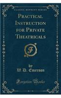 Practical Instruction for Private Theatricals (Classic Reprint)