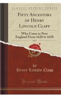 Fifty Ancestors of Henry Lincoln Clapp, Vol. 1: Who Came to New England from 1620 to 1650 (Classic Reprint)